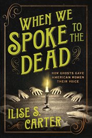 When We Spoke to the Dead : How Ghosts Gave American Women Their Voice cover image cdn