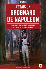 J'étais un Grognard de Napoléon : Campagnes, Batailles Et Souvenirs D'un Soldat De La Garde Impériale cover image cdn