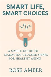 Smart Life, Smart Choices - a Simple Guide to Managing Glucose Spikes for Healthy Aging cover image cdn