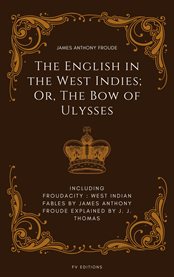 The English in the West Indies; or, the Bow of Ulysses: Including Froudacity : West Indian Fables By James Anthony Froude Explained By J. J. Thomas cover image cdn