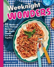 Weeknight Wonders : 52 Weeks Of Fun Themed Recipes The Whole Family Can Make Together cover image cdn