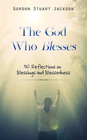 The God Who Blesses : 50 Reflections On Blessings And Blessedness cover image cdn
