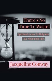 There's No Time to Waste! : Spiritual Gems to Help You Live Your Best Life cover image cdn