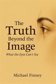 The Truth Beyond the Image What the Eyes Can't See cover image cdn