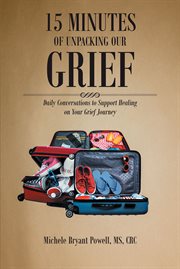 15 Minutes of Unpacking Our Grief : Daily Conversations to Support Healing on Your Grief Journey cover image cdn