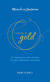 Threads of Gold: Miracle in Santarem : An Inspiring True Story Of Hope, Courage, Forgiveness, And Grace. cover image cdn