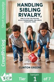 Handling Sibling Rivalry : How To Stop The Fighting, Build Stronger Bond And Create A Peaceful Home cover image cdn