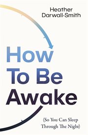 How to Be Awake (So You Can Sleep Through the Night) cover image cdn