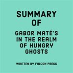 Summary of Gabor Maté's in the Realm of Hungry Ghosts cover image cdn