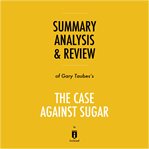 Summary, Analysis & Review of Gary Taubes's the Case Against Sugar cover image cdn