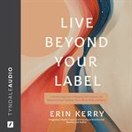 Live Beyond Your Label : A Holistic Approach to Breaking Old Patterns and Rediscovering a Healthier You in Mind, Body, and SP cover image cdn
