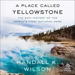 A Place Called Yellowstone : The Epic History Of The World's First National Park cover image cdn