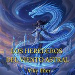 Los Herederos Del Viento Astral : Una Épica Aventura De Magia Aérea Y Crecimiento Personal Novela Juvenil cover image cdn