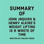Summary of John Jaquish & Henry Alkire's Weight Lifting Is a Waste of Time cover image cdn
