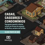 Casas, Casebres e Condomínios : Segregação Espacial E Relações Sociais Nas Formas De Ocupação De São Braz, Um Bairro De Curitiba cover image cdn