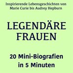 Legendäre Frauen - 20 Mini-Biografien in 5 Minuten : Inspirierende Lebensgeschichten Von Marie Curie Bis Audrey Hepburn – Kompakt Erzählt cover image cdn