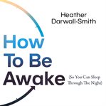 How to Be Awake (So You Can Sleep Through the Night) cover image cdn