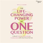 The LIfe-Changing Power of One Question : Unlock Purpose, Direction, And Connection With One Powerful Ask cover image cdn