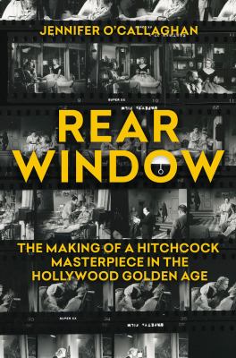 Rear Window : the making of a Hitchcock masterpiece in the Hollywood golden age  cover image cdn