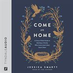 Come on Home : A Grace-filled Guide To Raising A Family Who Loves (and Likes) Each Other cover image cdn