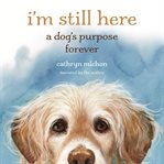 I'm Still Here : A Dog's Purpose Forever cover image cdn