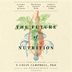 The Future of Nutrition : An Insider's Look at the Science, Why We Keep Getting It Wrong, and How to Start Getting It Right cover image cdn