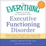 The Everything Parent's Guide to Children with Executive Functioning Disorder : Strategies To Help Your Child Achieve The Time-Management Skills, Focus, And Organization Needed To cover image cdn