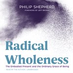 Radical Wholeness : The Embodied Present and the Ordinary Grace of Being cover image cdn