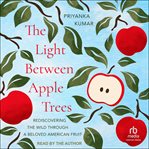 The Light Between Apple Trees : Rediscovering The Wild Through A Beloved American Fruit cover image cdn