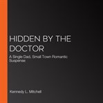 Hidden by the Doctor : A Single Dad, Small Town Romantic Suspense cover image cdn