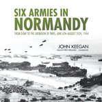 Six Armies in Normandy : From D-Day to the Liberation of Paris, June 6th–August 25th, 1944 cover image cdn