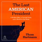 The Last American President : A Broken Man, A Corrupt Party, And A World On The Brink cover image cdn