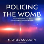 Policing the Womb : Invisible Women and the Criminalization of Motherhood cover image cdn