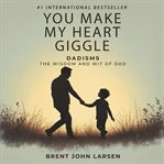 You Make My Heart Giggle : Dadisms, The Wisdom And Wit Of Dad cover image cdn
