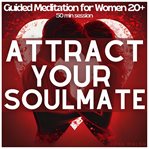 Attract Your Soulmate: Guided Meditation for Women 20+ to Manifest Deep, Lasting Love cover image cdn