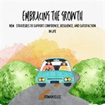 Embracing the Growth : New Strategies to Support Confidence, Resilience, and Satisfaction in Life cover image cdn