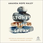 Stones Still Speak : How Biblical Archaeology Illuminates the Stories You Thought You Knew cover image cdn