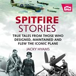 Spitfire Stories : True Tales From Those Who Designed, Maintained And Flew The Iconic Plane cover image cdn