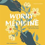 Worry Medicine : Remedies And Rituals For Anxious Times cover image cdn
