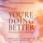 What if You're Doing Better Than You Think? : Finding Courage And Confidence When Life Gets Messy cover image cdn