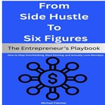 From Side Hustle to Six Figures : The Entrepreneur's Playbook: How To Stop Overthinking, Start Earning, And Actually Love Mondays cover image cdn