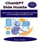 ChatGPT Side Hustle : Gana, Automatiza Y Eleva Cómo Crear Un Flujo De Ingresos Pasivos Con Estrategias Basadas En Ia cover image cdn