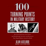 100 Turning Points in Military History : The Critical Decisions, Key Events, and Breakthrough Inventions and Discoveries That Shaped Warfare cover image cdn