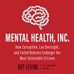 Mental Health, Inc. : How Corruption, Lax Oversight, and Failed Reforms Endanger Our Most Vulnerable Citizens cover image cdn