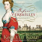 Before Versailles : A Novel of Louis XIV cover image cdn