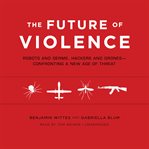 The Future of Violence : Robots and Germs, Hackers and Drones-Confronting a New Age of Threat cover image cdn