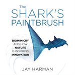 The Shark's Paintbrush : Biomimicry and How Nature Is Inspiring Innovation cover image cdn