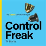 Control Freak - the Least Valuable Player : A Dyslexic Type-a Entrepreneurial Super Bowl Winner Winnable Micromanager Who Surrendered It All To cover image cdn