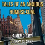 Tales of an Anxious Homosexual : A Memoir By Corey Clarke cover image cdn