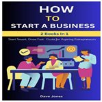 How to Start a Business: Start Smart, Grow Fast : Guide For Aspiring Entrepreneurs-2 Books In 1 cover image cdn